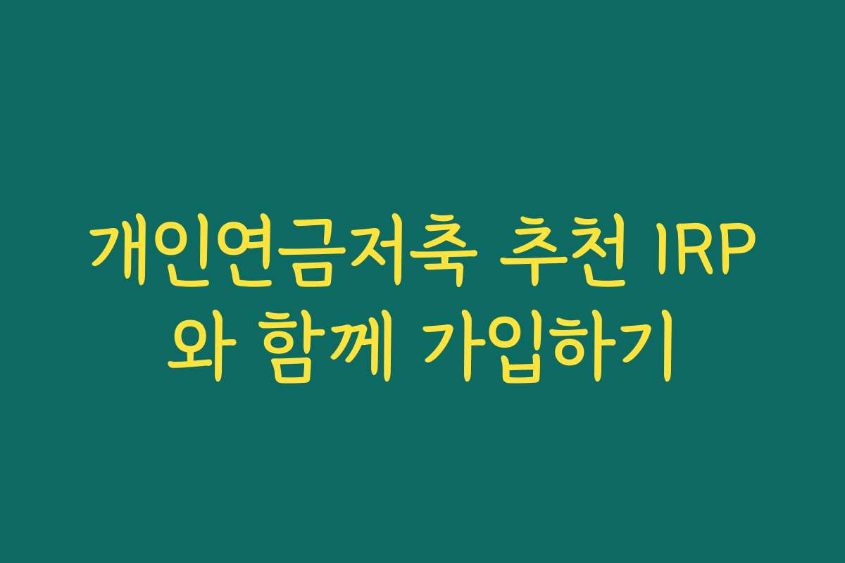 개인연금저축 추천 IRP와 함께 가입하기