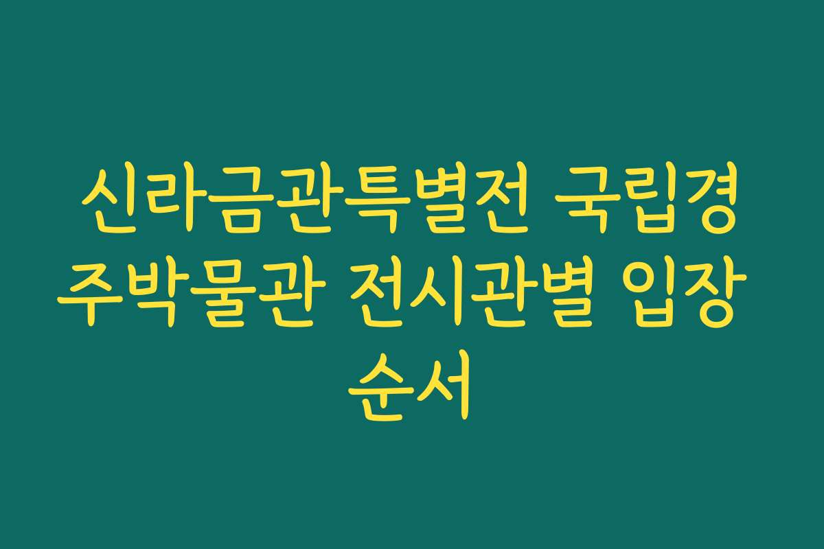 신라금관특별전 국립경주박물관 전시관별 입장 순서