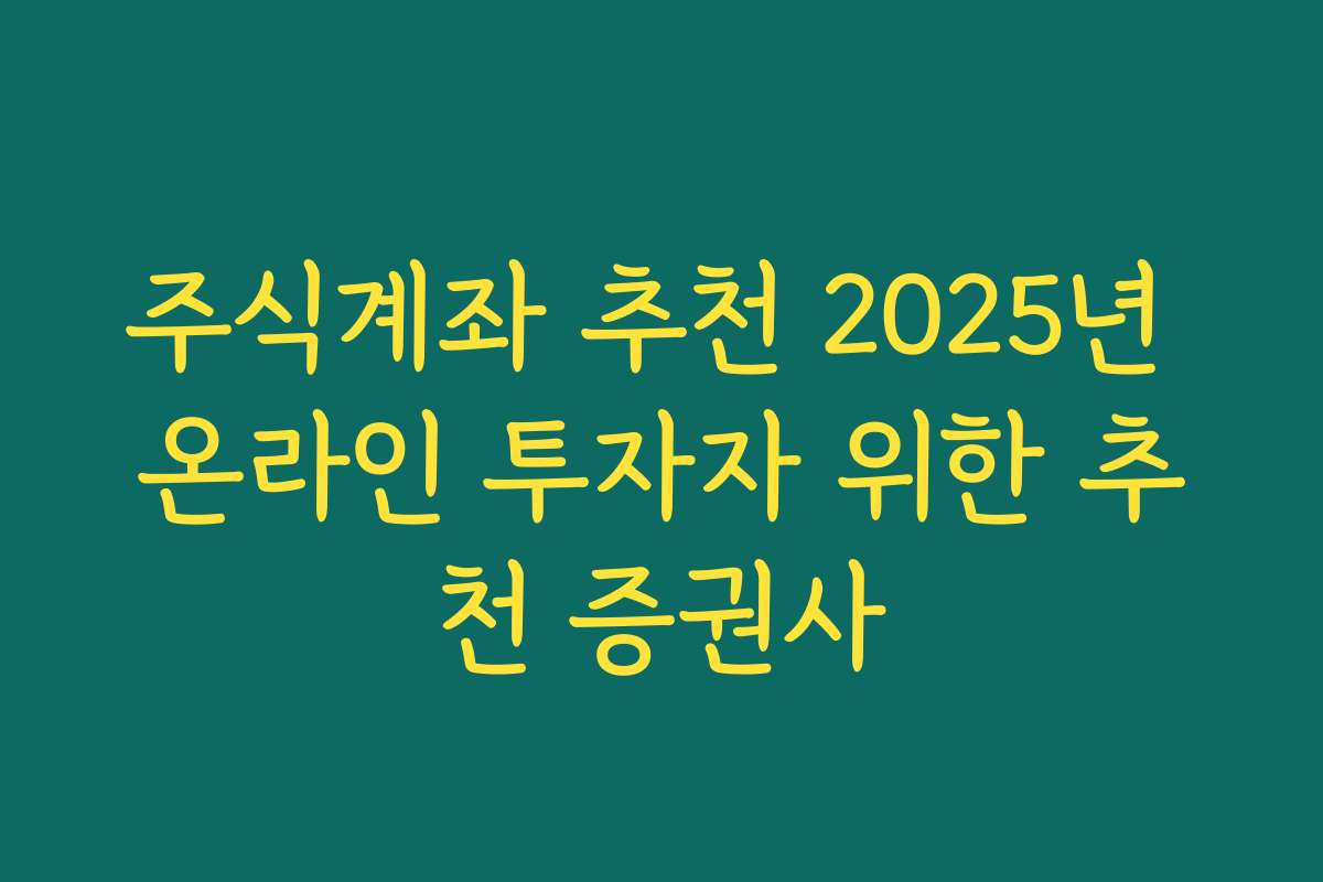주식계좌 추천 2025년 온라인 투자자 위한 추천 증권사
