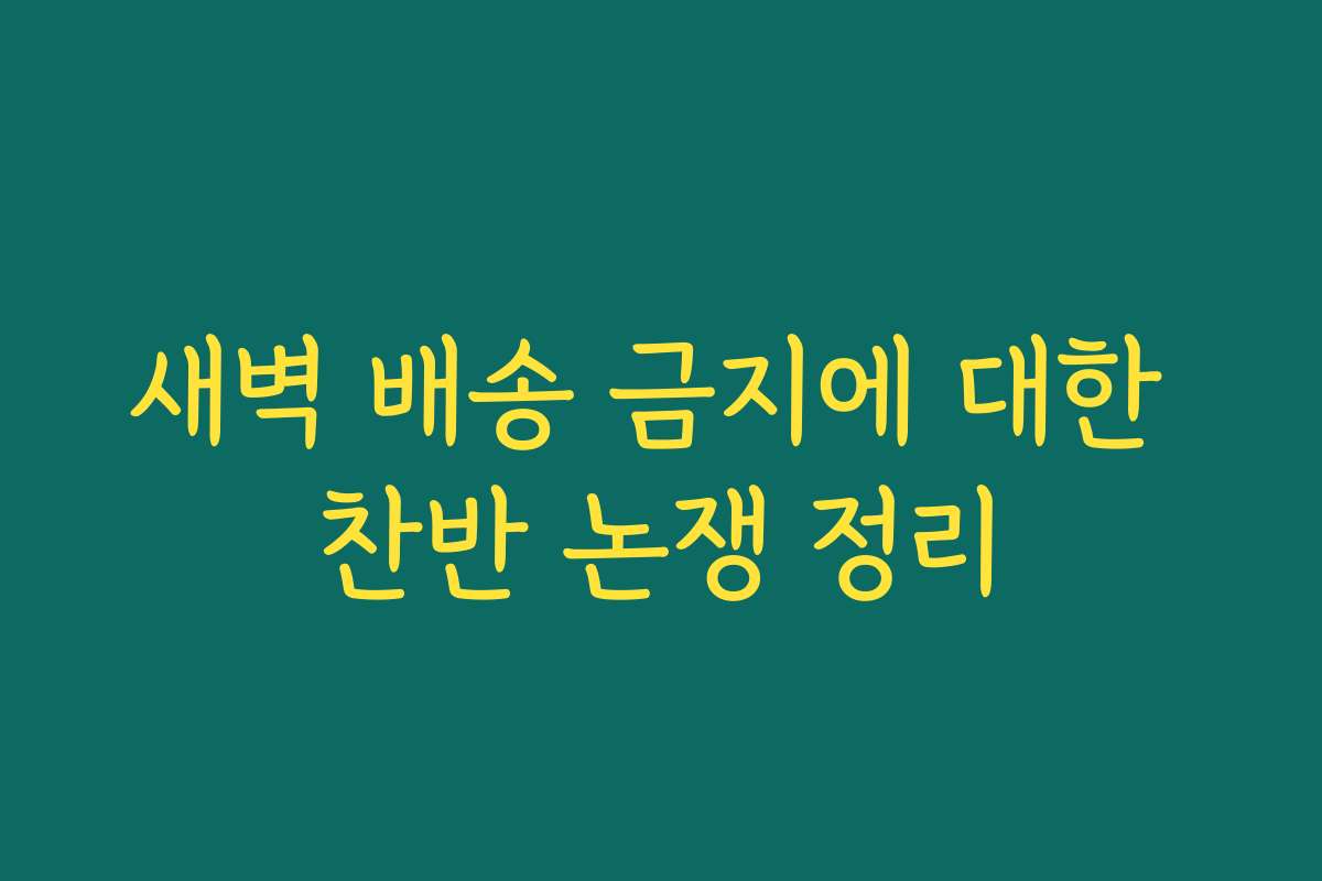 새벽 배송 금지에 대한 찬반 논쟁 정리