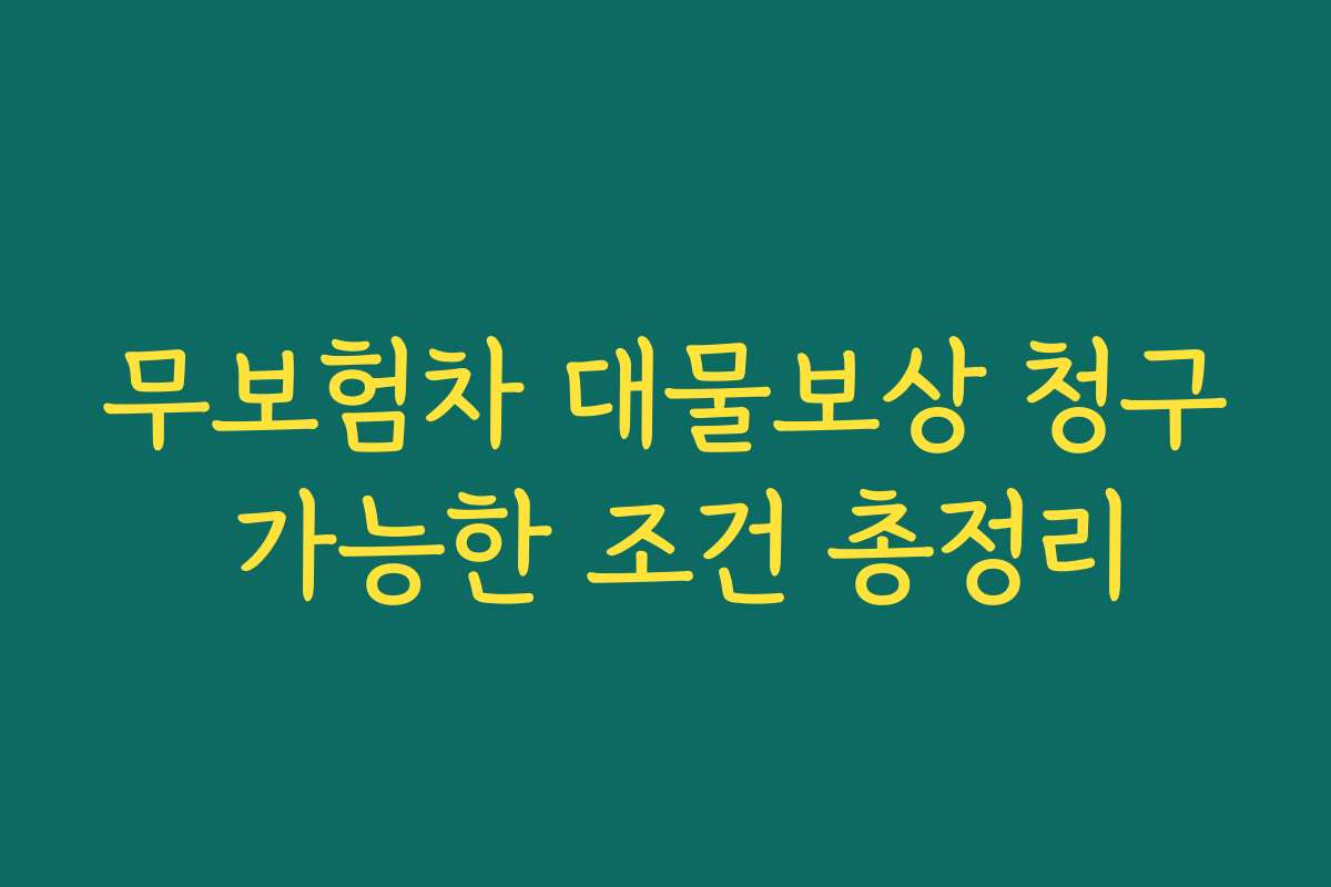 무보험차 대물보상 청구 가능한 조건 총정리 무보험차 대물보상 청구 가능한 조건 총정리