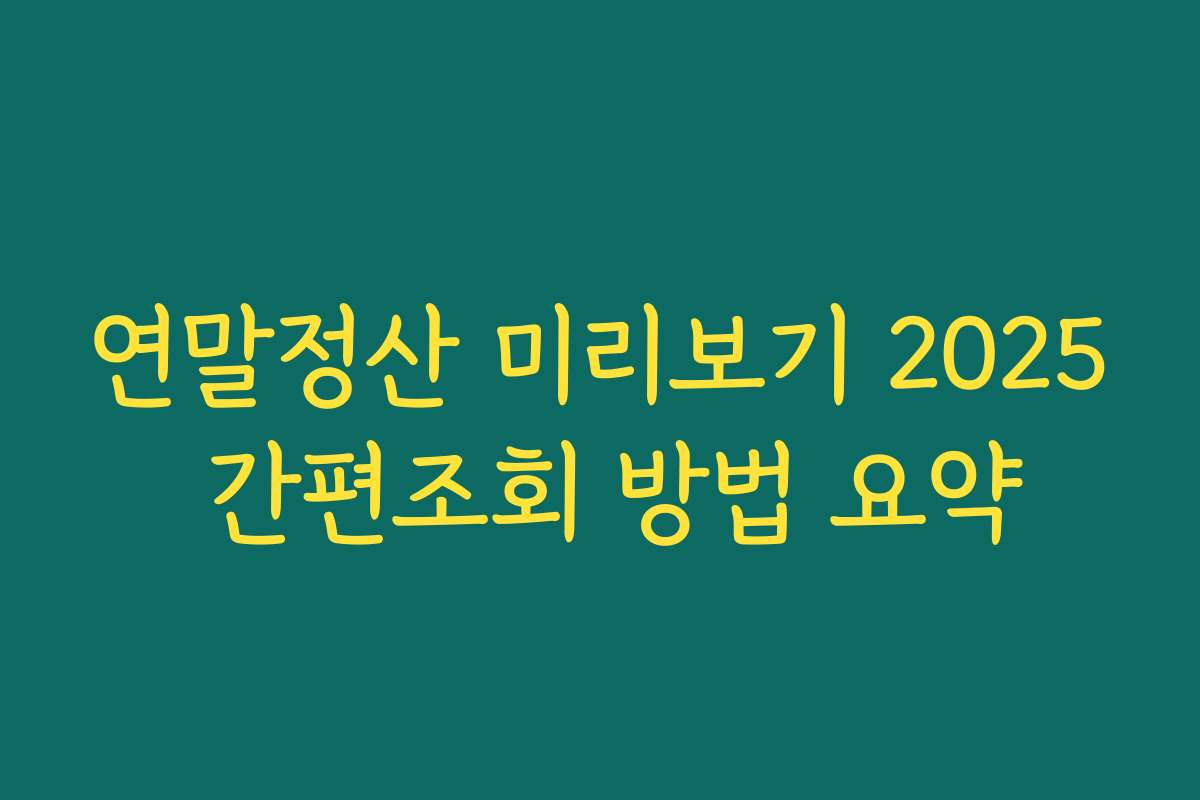 연말정산 미리보기 2025 간편조회 방법 요약