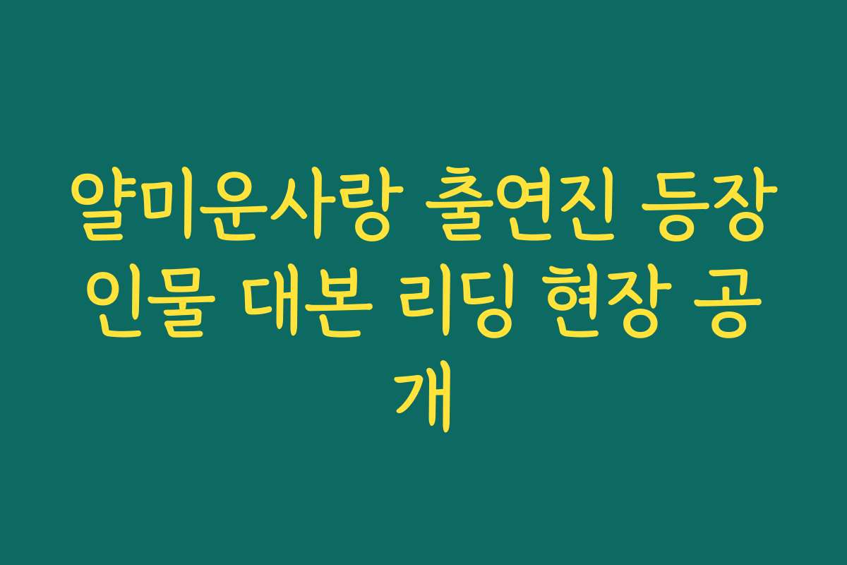 얄미운사랑 출연진 등장인물 대본 리딩 현장 공개