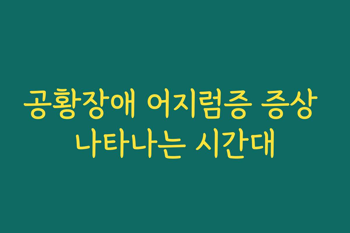 공황장애 어지럼증 증상 나타나는 시간대