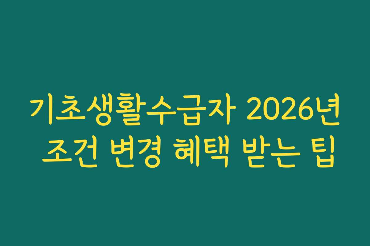 기초생활수급자 2026년 조건 변경 혜택 받는 팁