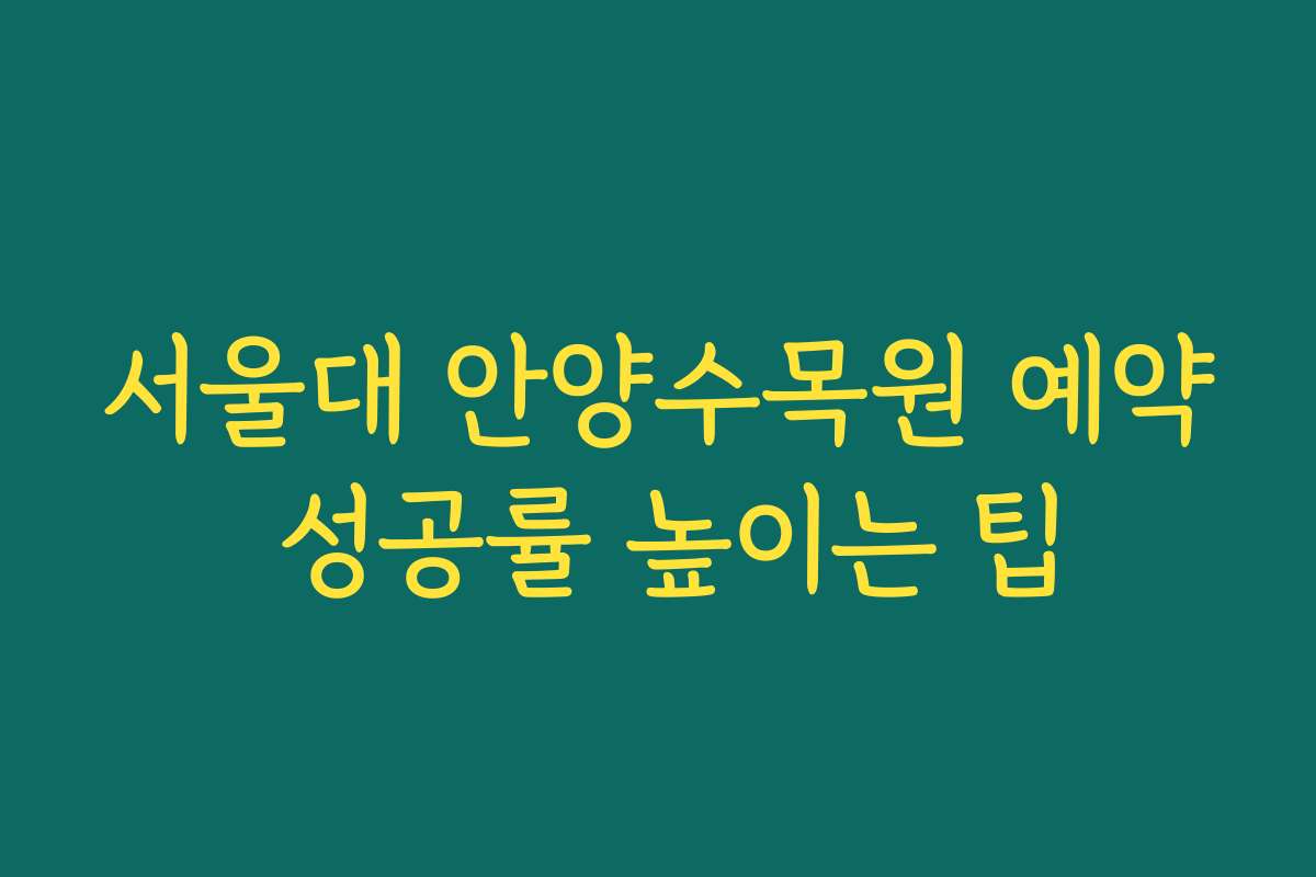 서울대 안양수목원 예약 성공률 높이는 팁