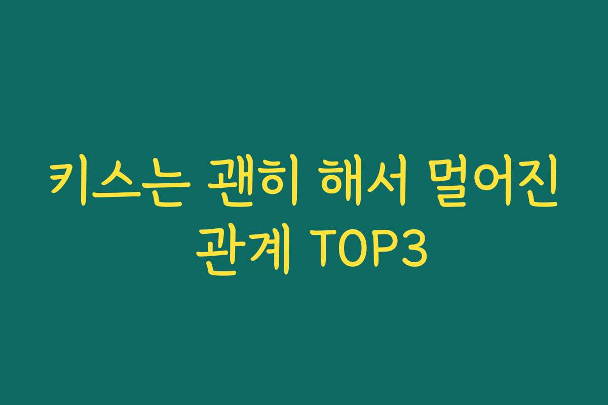 키스는 괜히 해서 멀어진 관계 TOP3 키스는 괜히 해서 멀어진 관계 TOP3