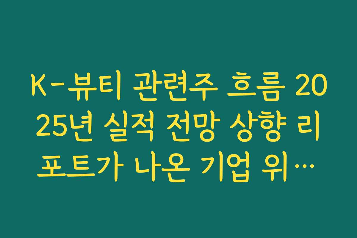 K-뷰티 관련주 흐름 2025년 실적 전망 상향 리포트가 나온 기업 위주로 관심 종목 추리기