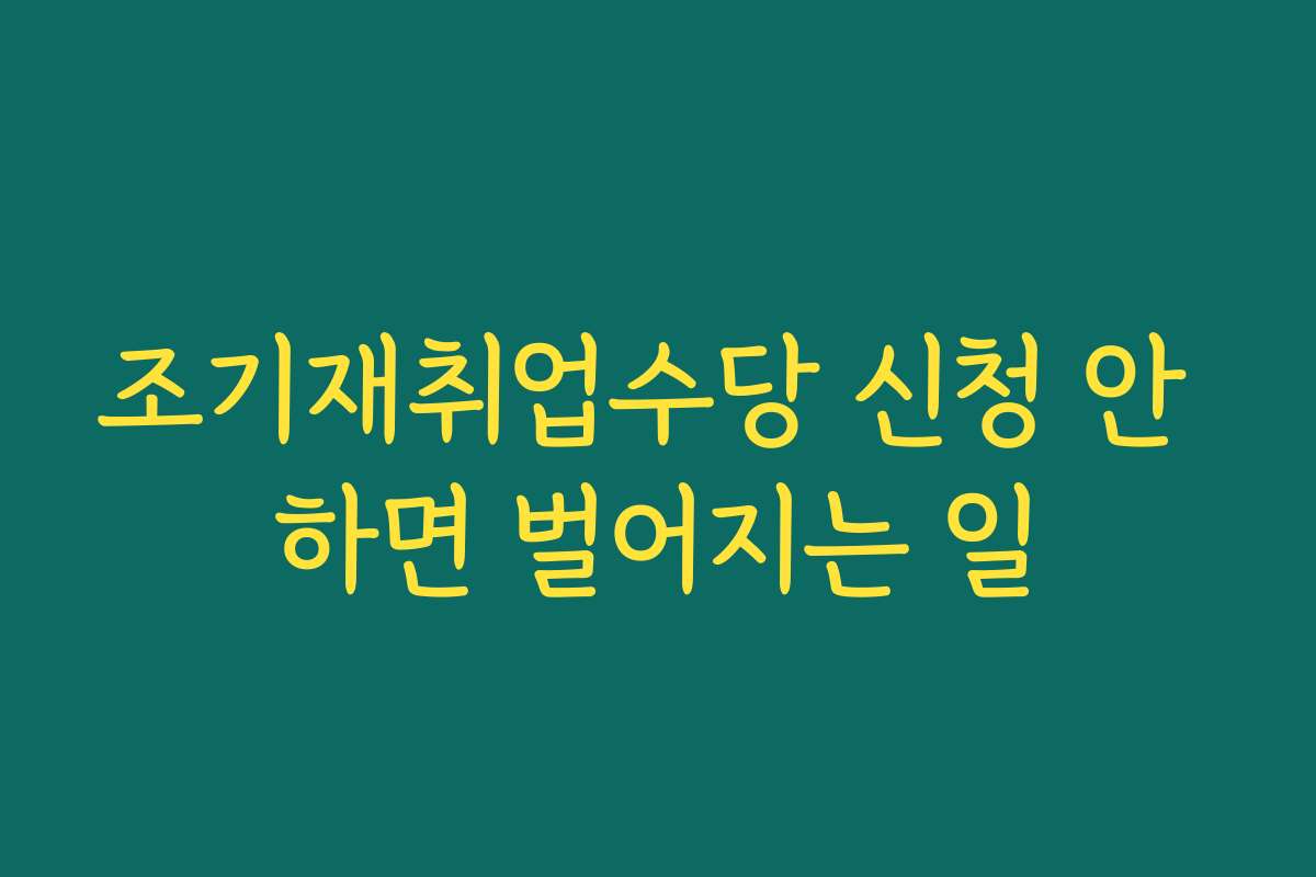 조기재취업수당 신청 안 하면 벌어지는 일 조기재취업수당 신청 안 하면 벌어지는 일