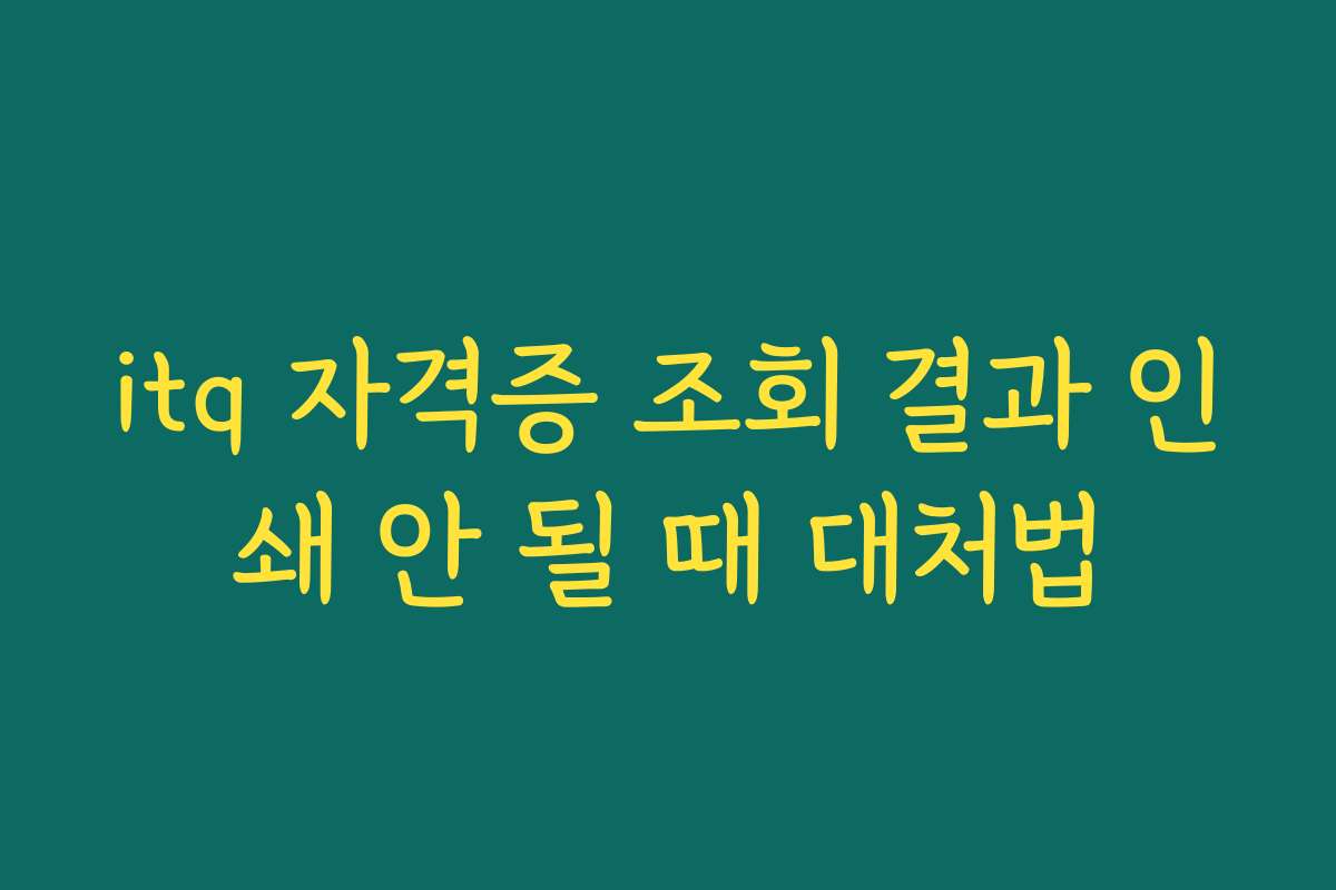 itq 자격증 조회 결과 인쇄 안 될 때 대처법