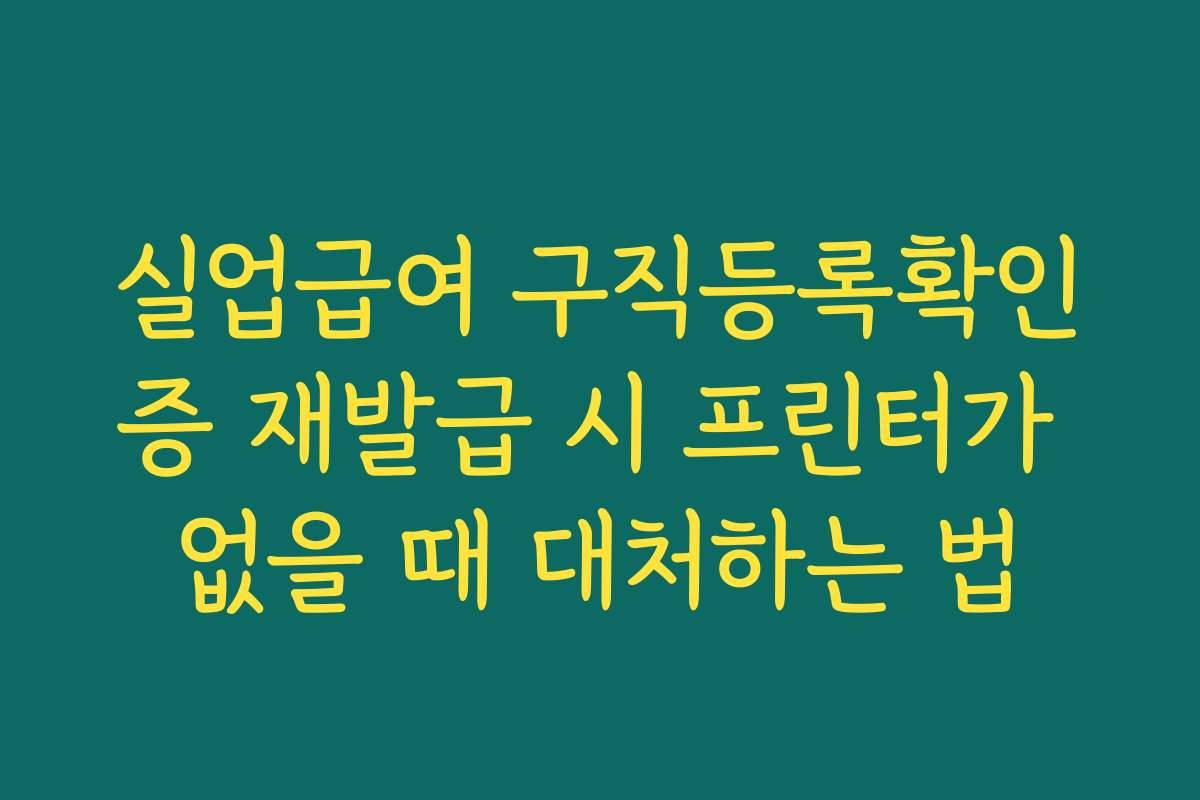 실업급여 구직등록확인증 재발급 시 프린터가 없을 때 대처하는 법