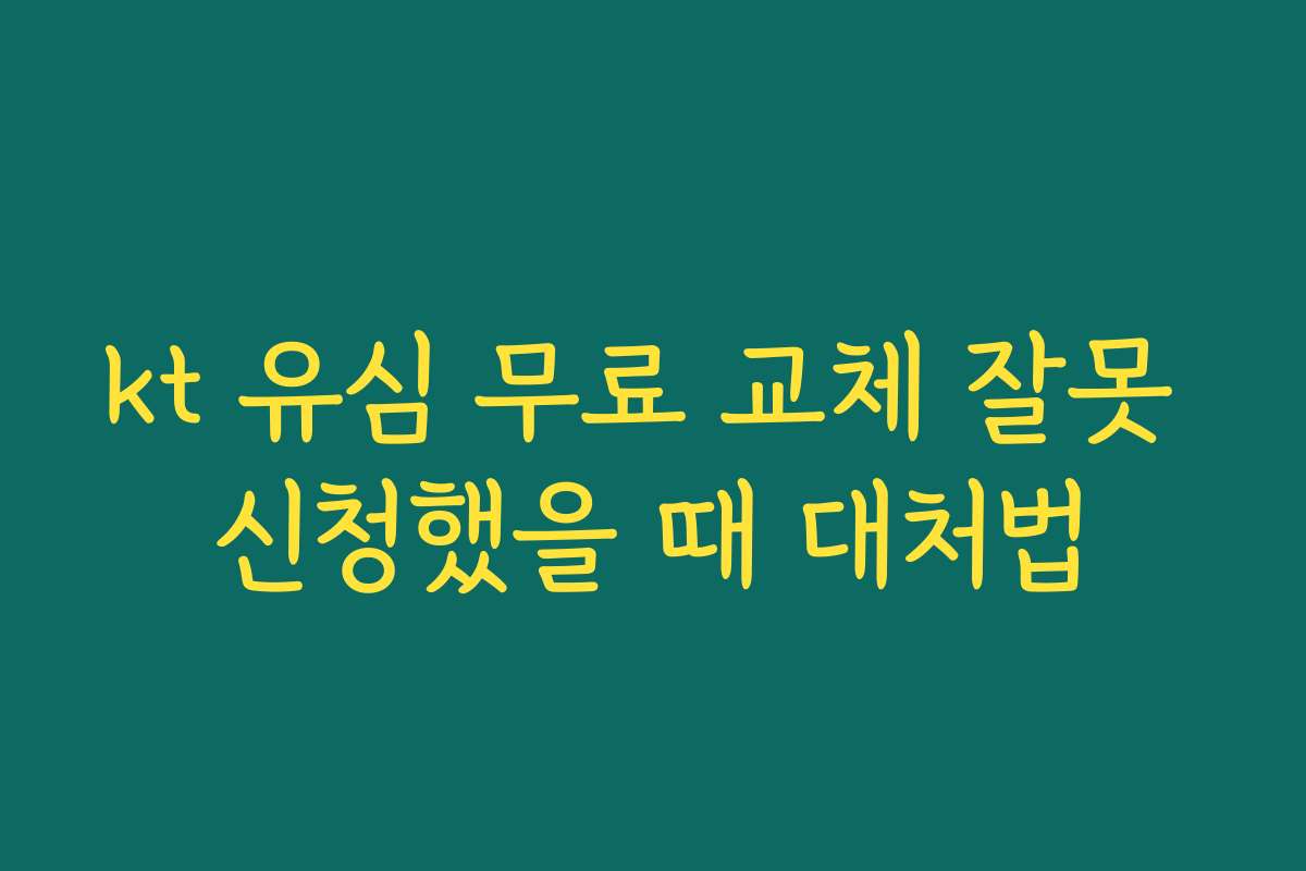 kt 유심 무료 교체 잘못 신청했을 때 대처법