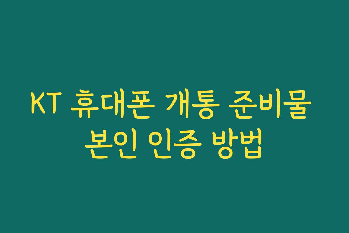 KT 휴대폰 개통 준비물 본인 인증 방법