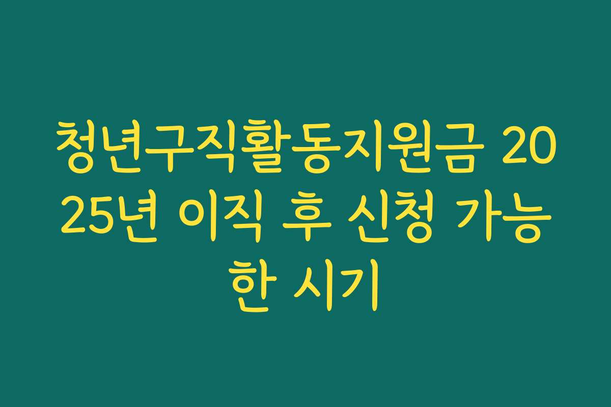청년구직활동지원금 2025년 이직 후 신청 가능한 시기