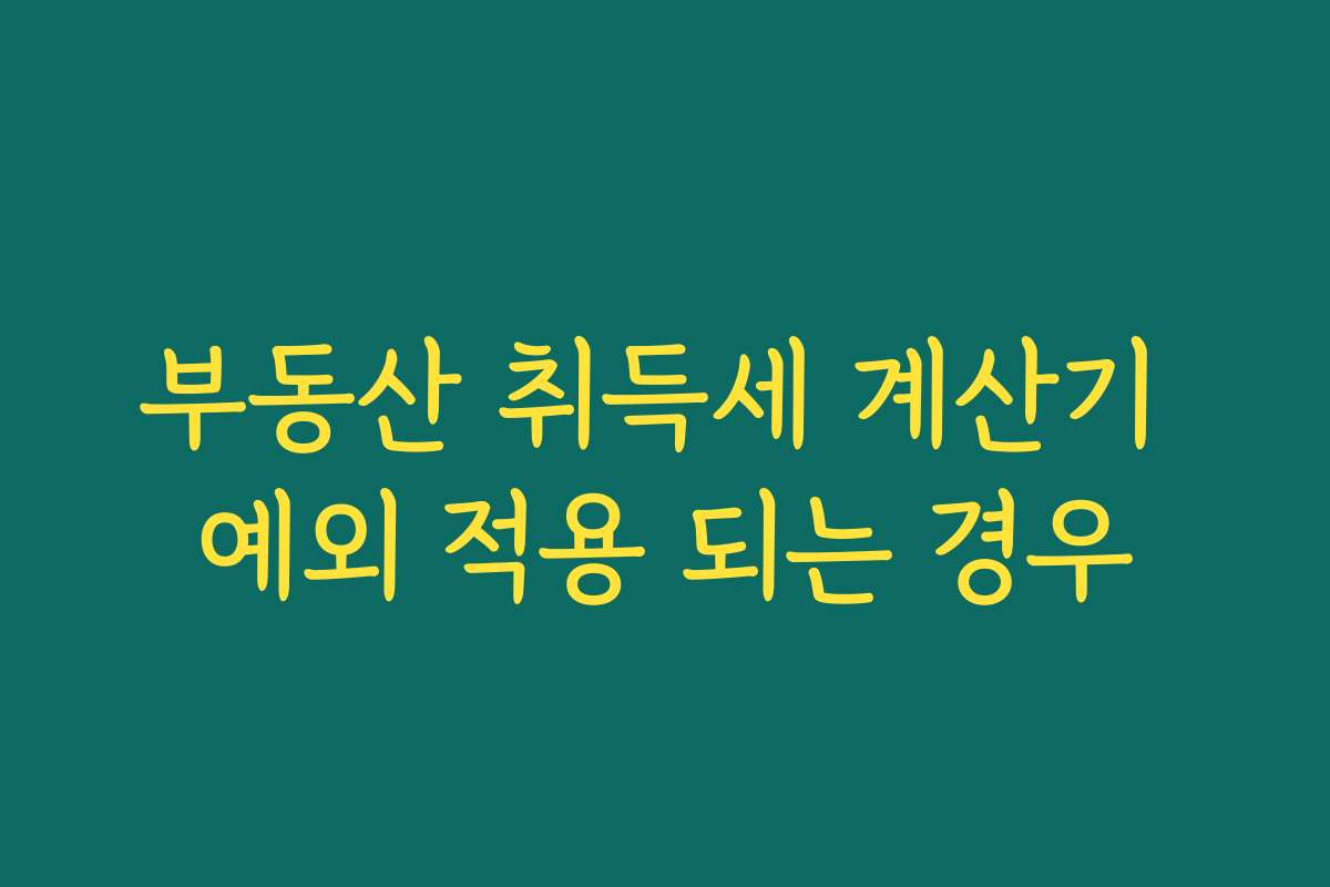 부동산 취득세 계산기 예외 적용 되는 경우