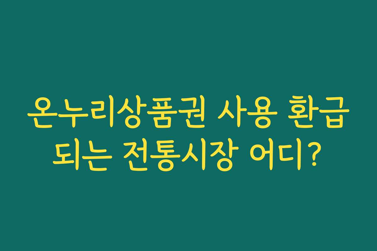 온누리상품권 사용 환급되는 전통시장 어디?