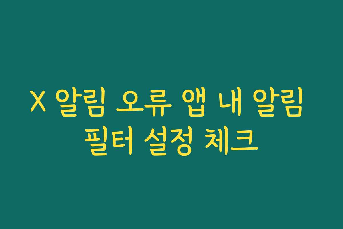 X 알림 오류 앱 내 알림 필터 설정 체크