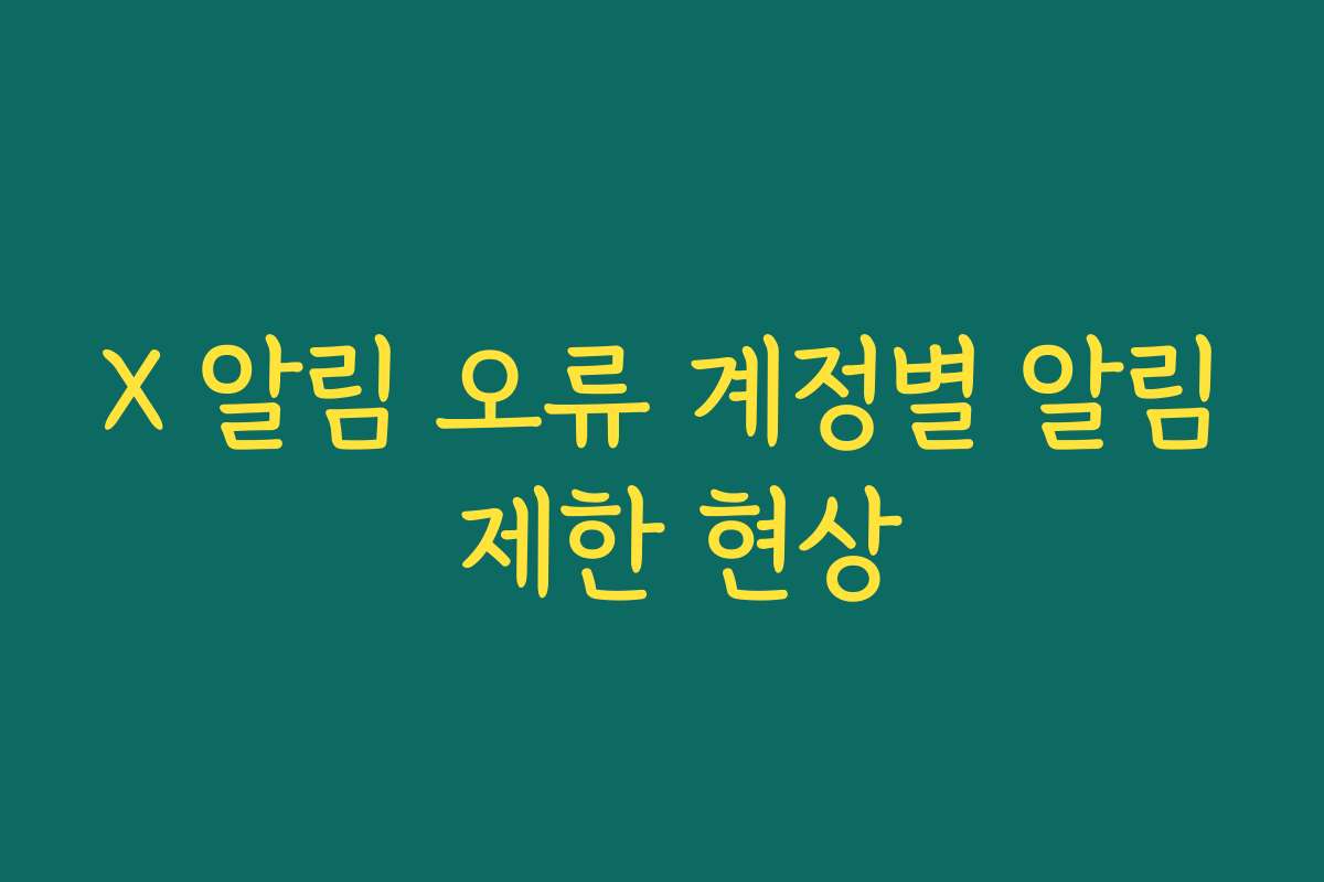 X 알림 오류 계정별 알림 제한 현상