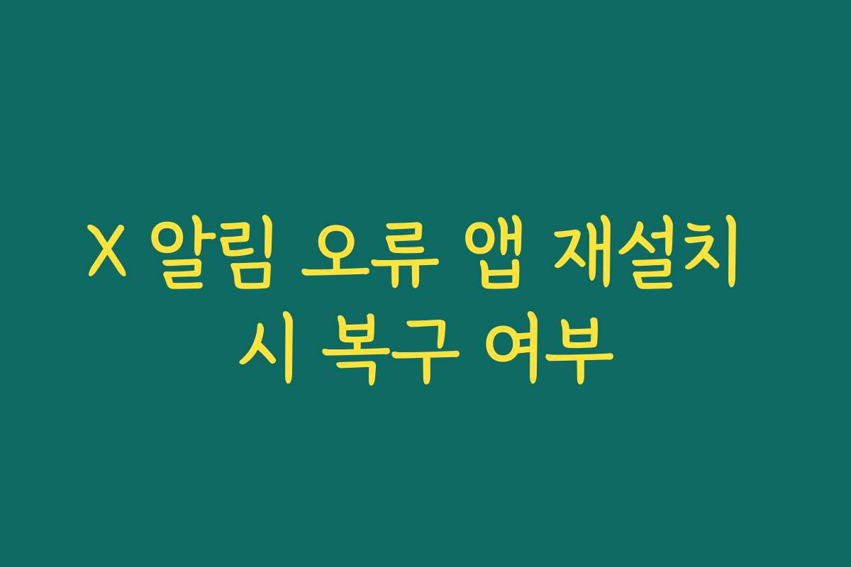 X 알림 오류 앱 재설치 시 복구 여부