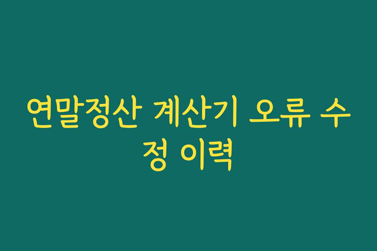 연말정산 계산기 오류 수정 이력