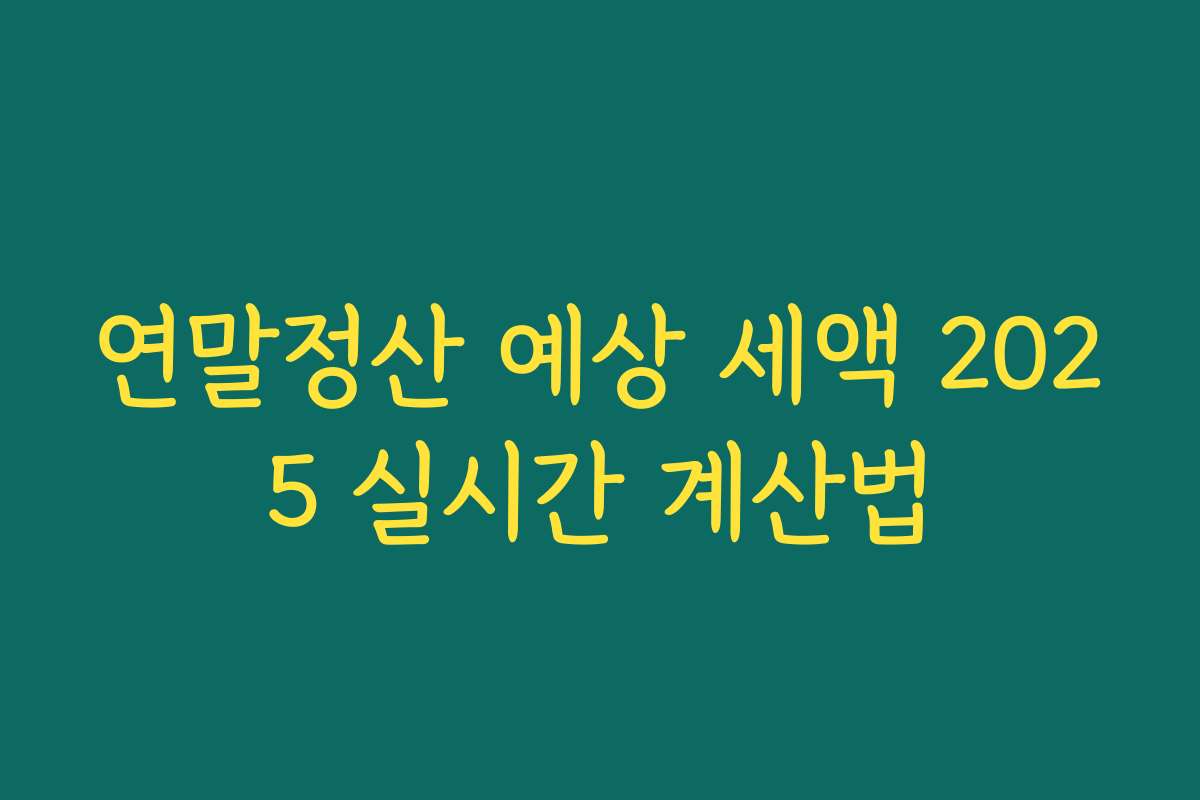 연말정산 예상 세액 2025 실시간 계산법