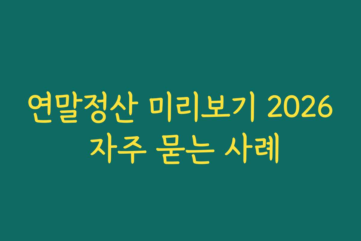 연말정산 미리보기 2026 자주 묻는 사례