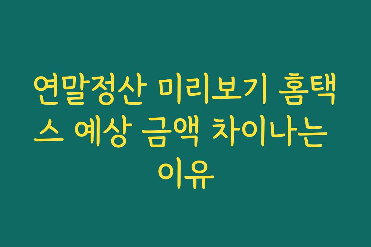 연말정산 미리보기 홈택스 예상 금액 차이나는 이유