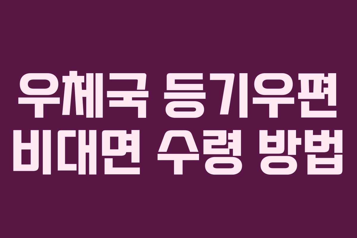 우체국 등기우편 비대면 수령 방법 우체국 등기우편 비대면 수령 방법
