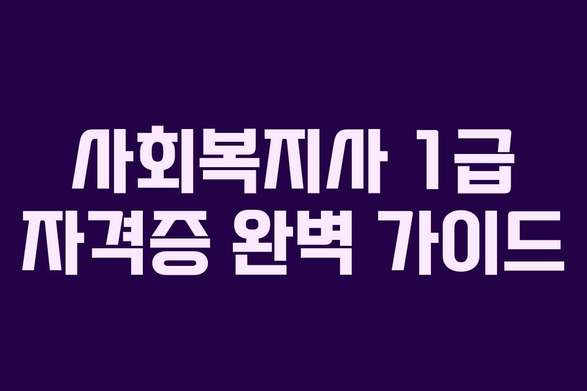 사회복지사 1급 자격증 완벽 가이드