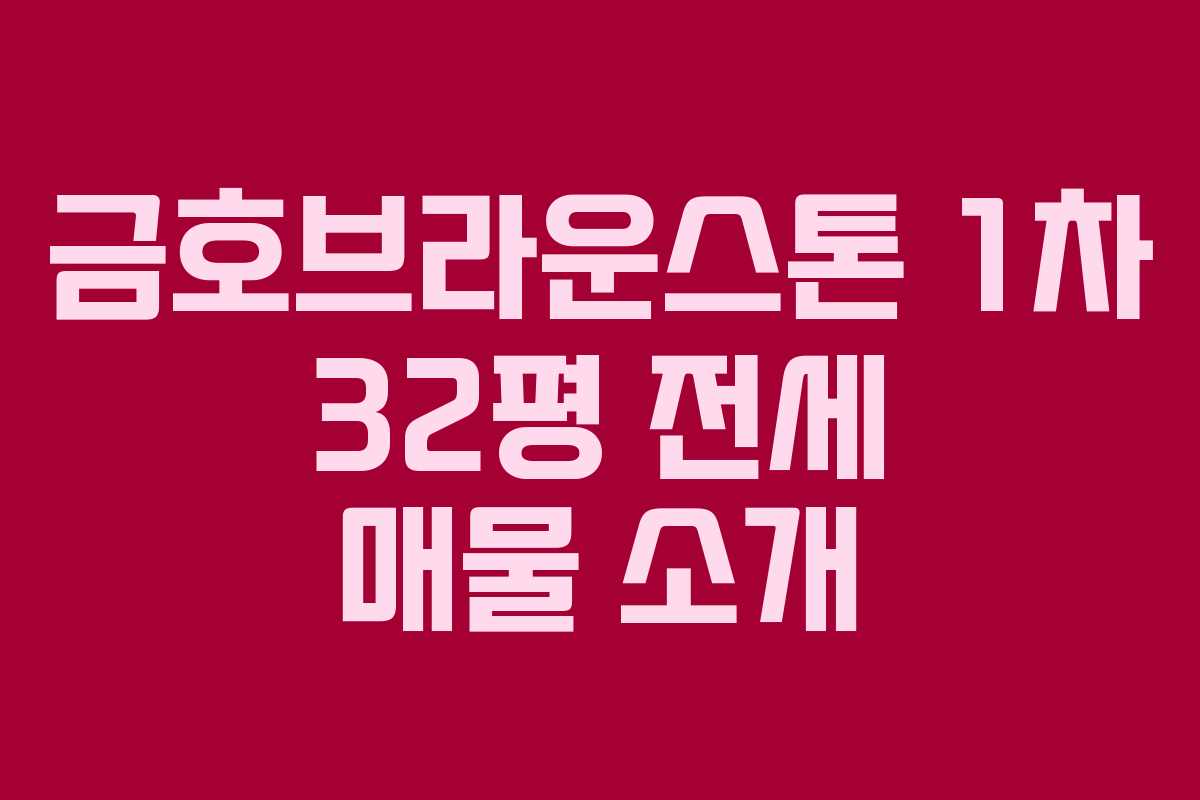 금호브라운스톤 1차 32평 전세 매물 소개
