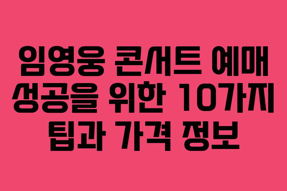 임영웅 콘서트 예매 성공을 위한 10가지 팁과 가격 정보
