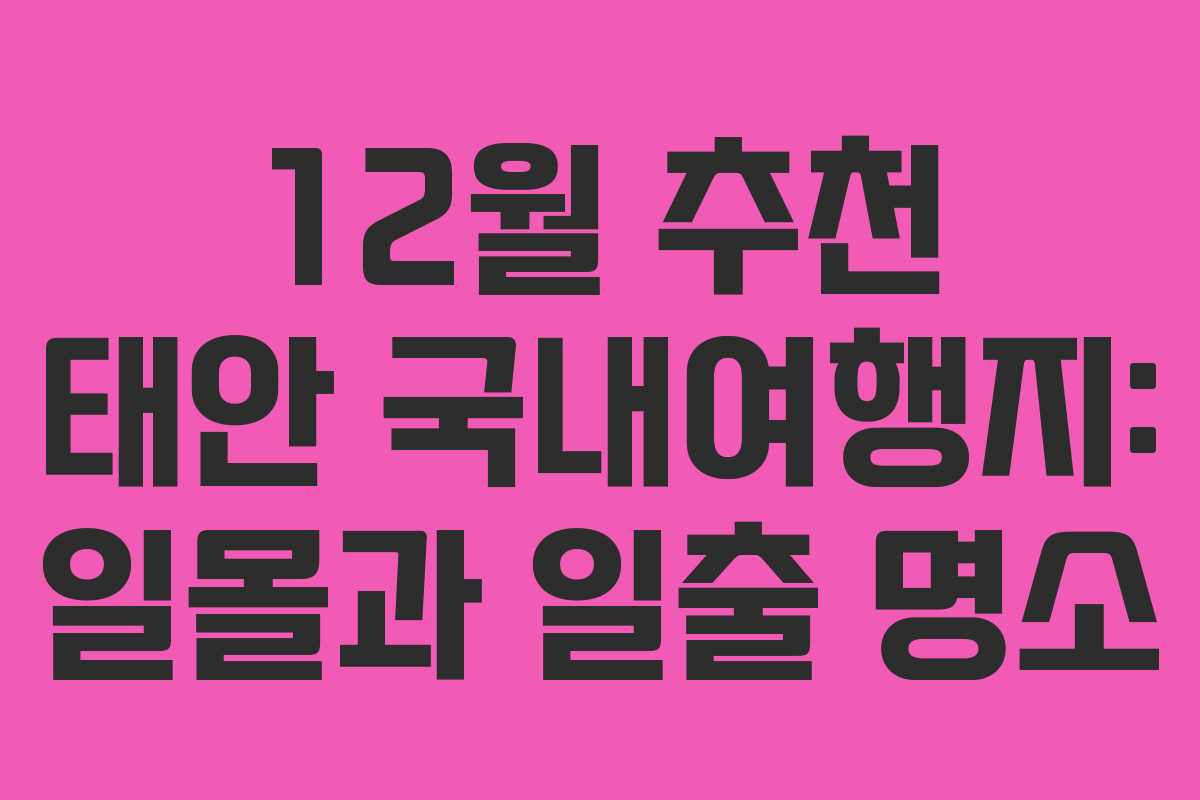 12월 추천 태안 국내여행지: 일몰과 일출 명소