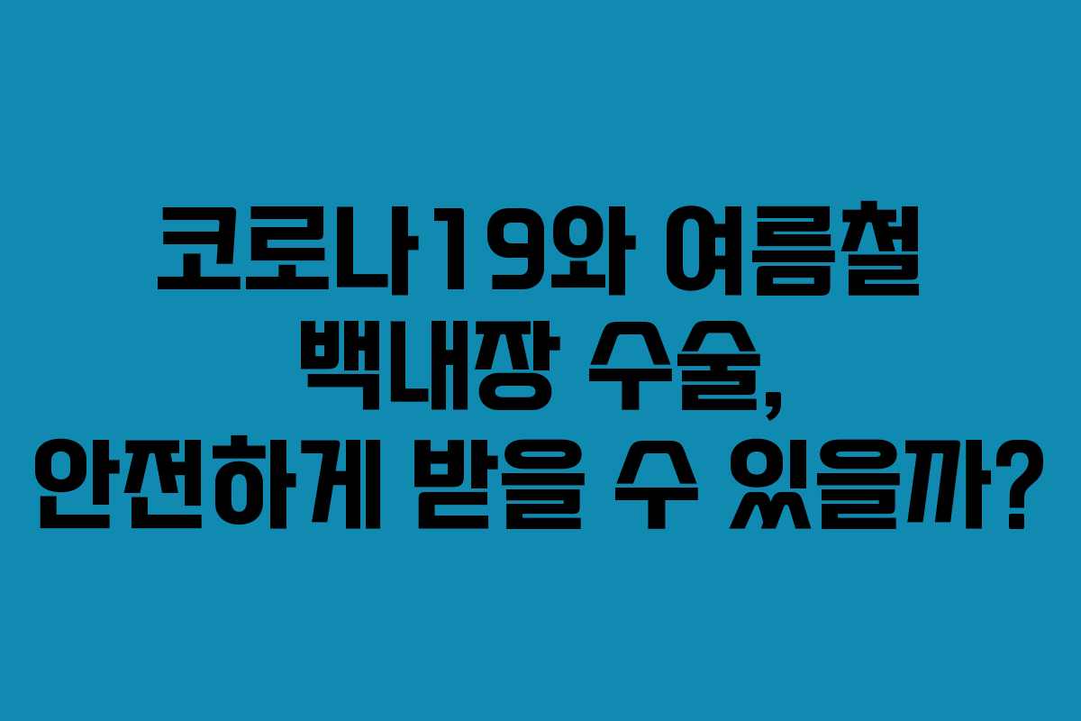 코로나19와 여름철 백내장 수술, 안전하게 받을 수 있을까?