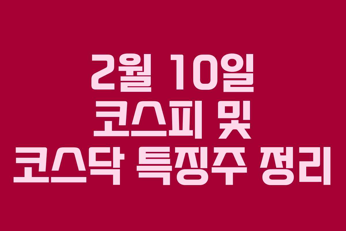 2월 10일 코스피 및 코스닥 특징주 정리