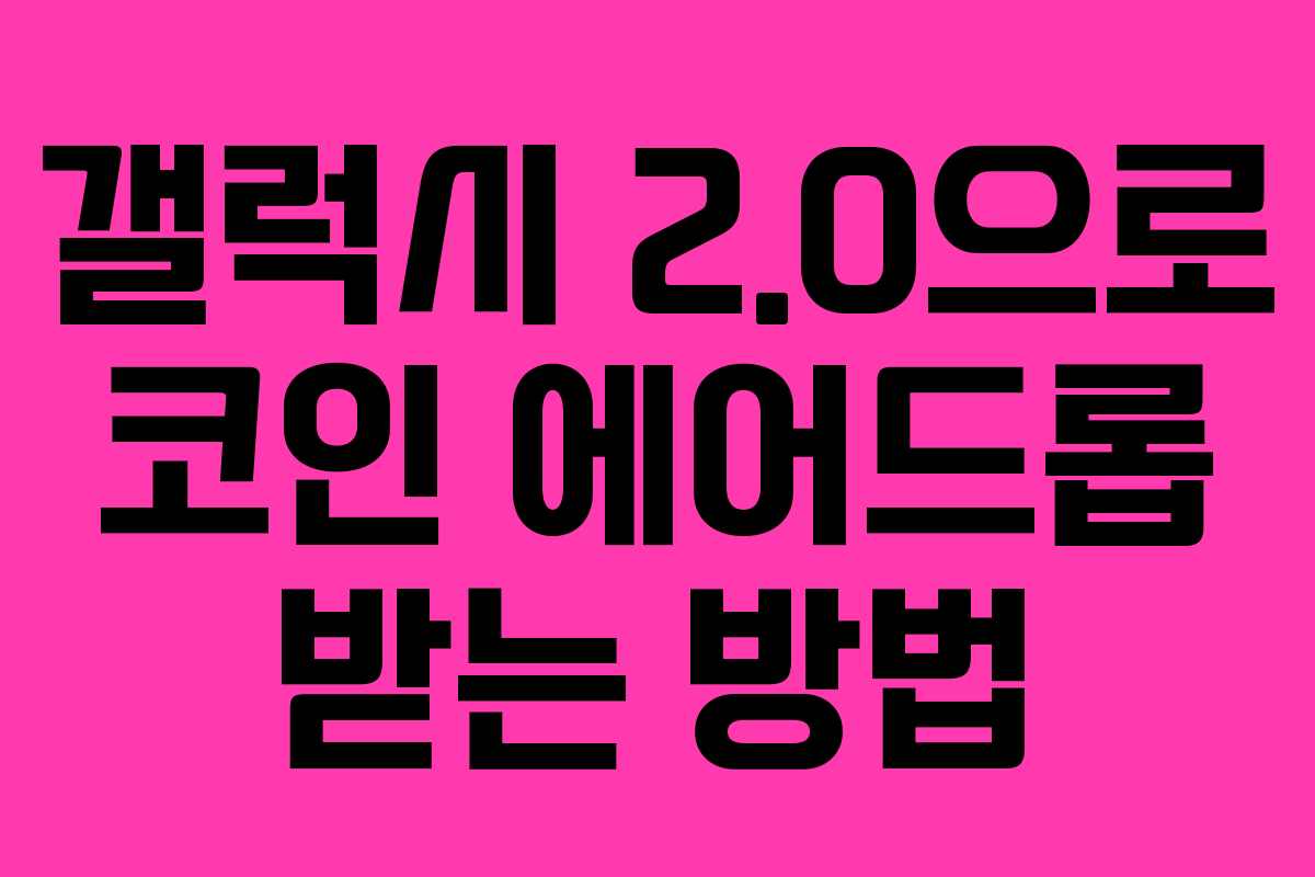 갤럭시 2.0으로 코인 에어드롭 받는 방법