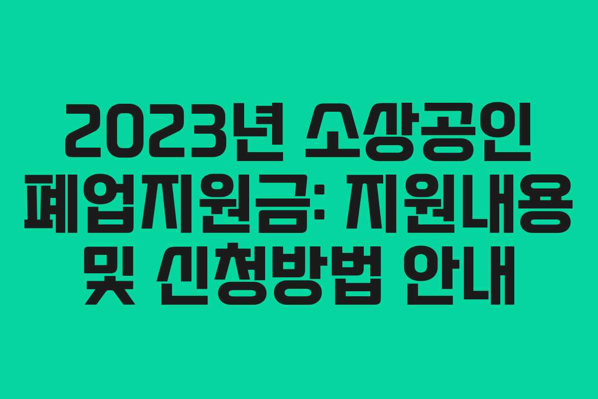 2023년 소상공인 폐업지원금: 지원내용 및 신청방법 안내
