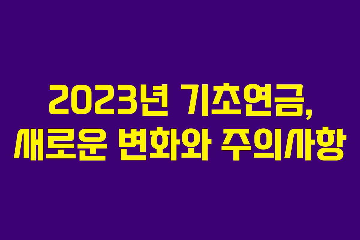 2023년 기초연금, 새로운 변화와 주의사항
