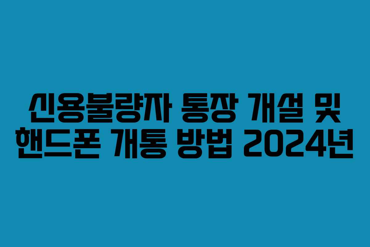신용불량자 통장 개설 및 핸드폰 개통 방법 2024년