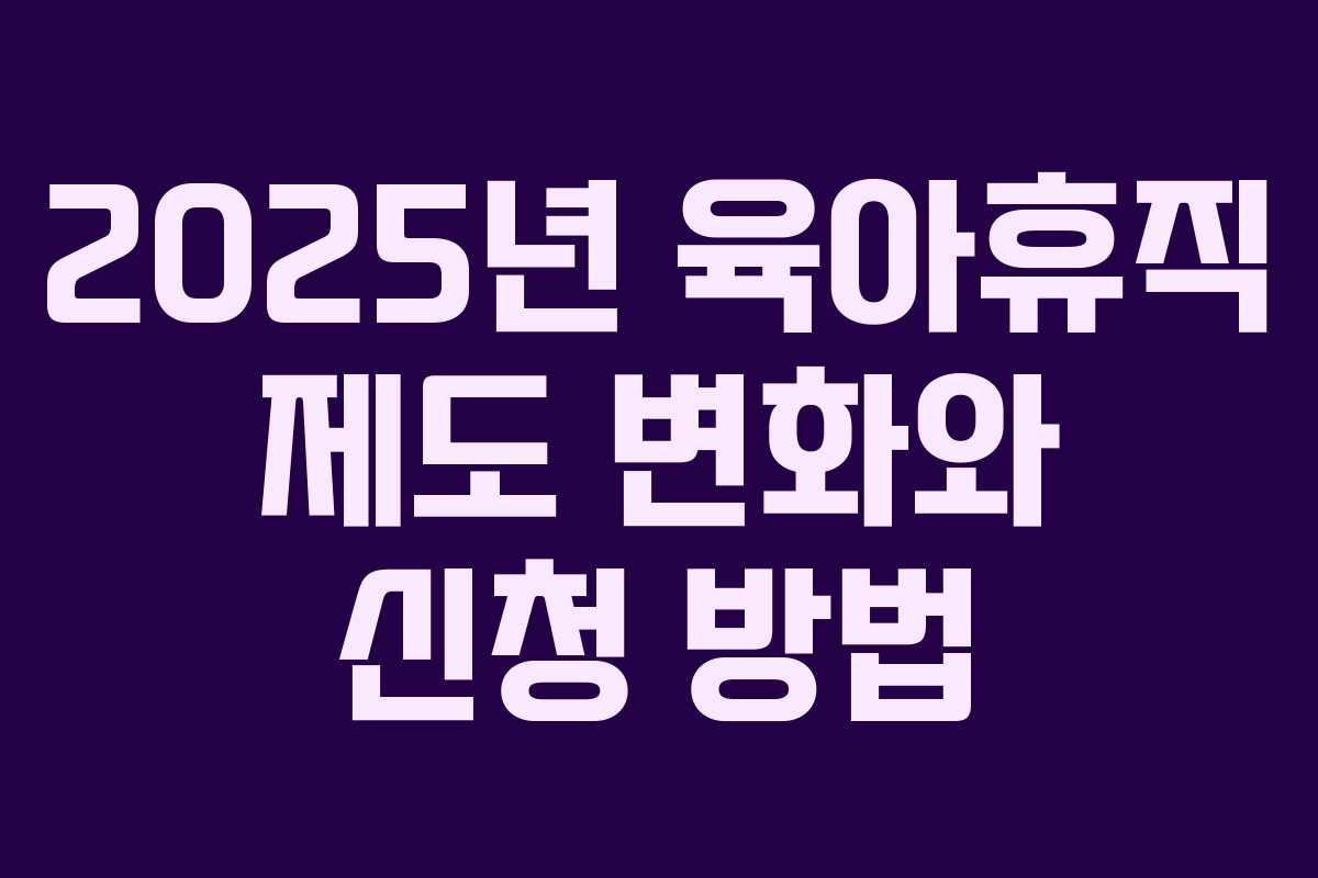 2025년 육아휴직 제도 변화와 신청 방법