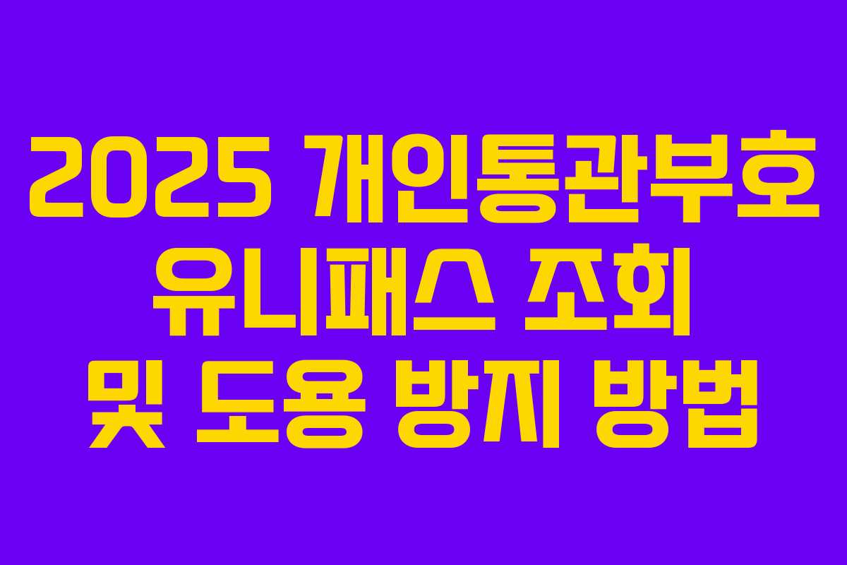 2025 개인통관부호 유니패스 조회 및 도용 방지 방법