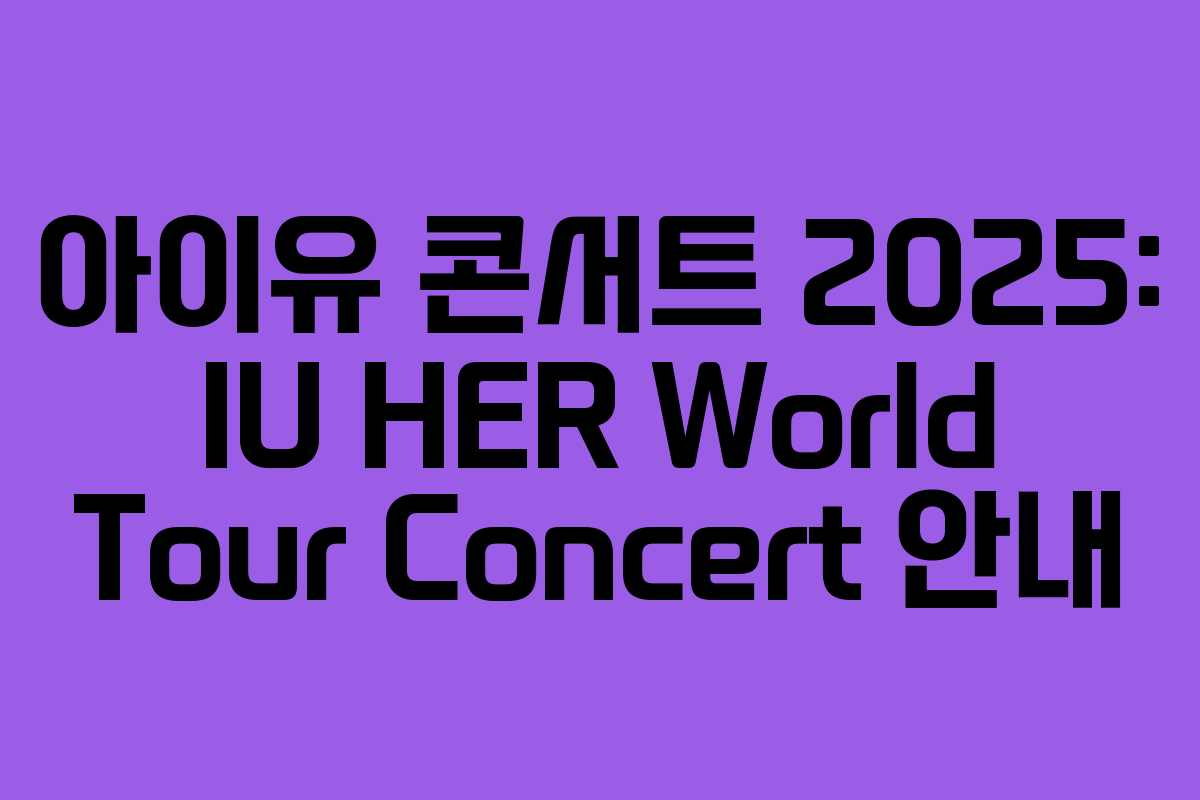 아이유 콘서트 2025: IU HER World Tour Concert 안내