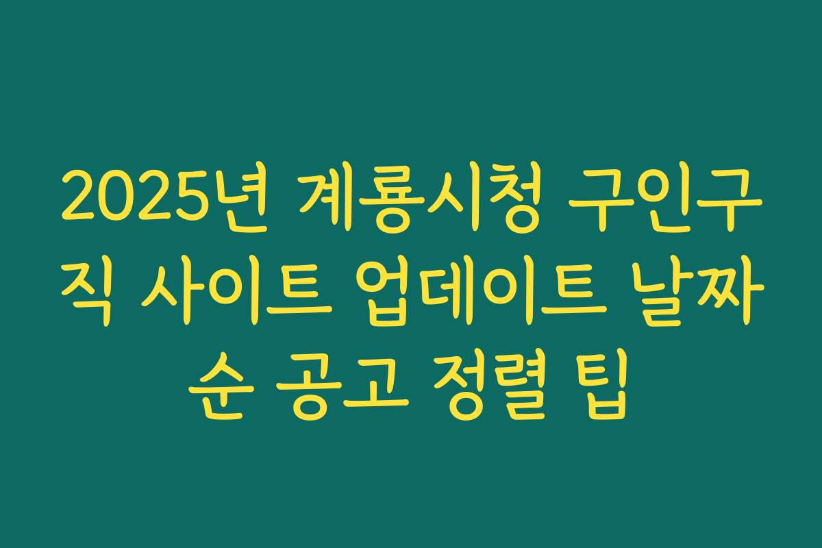 2025년 계룡시청 구인구직 사이트 업데이트 날짜순 공고 정렬 팁