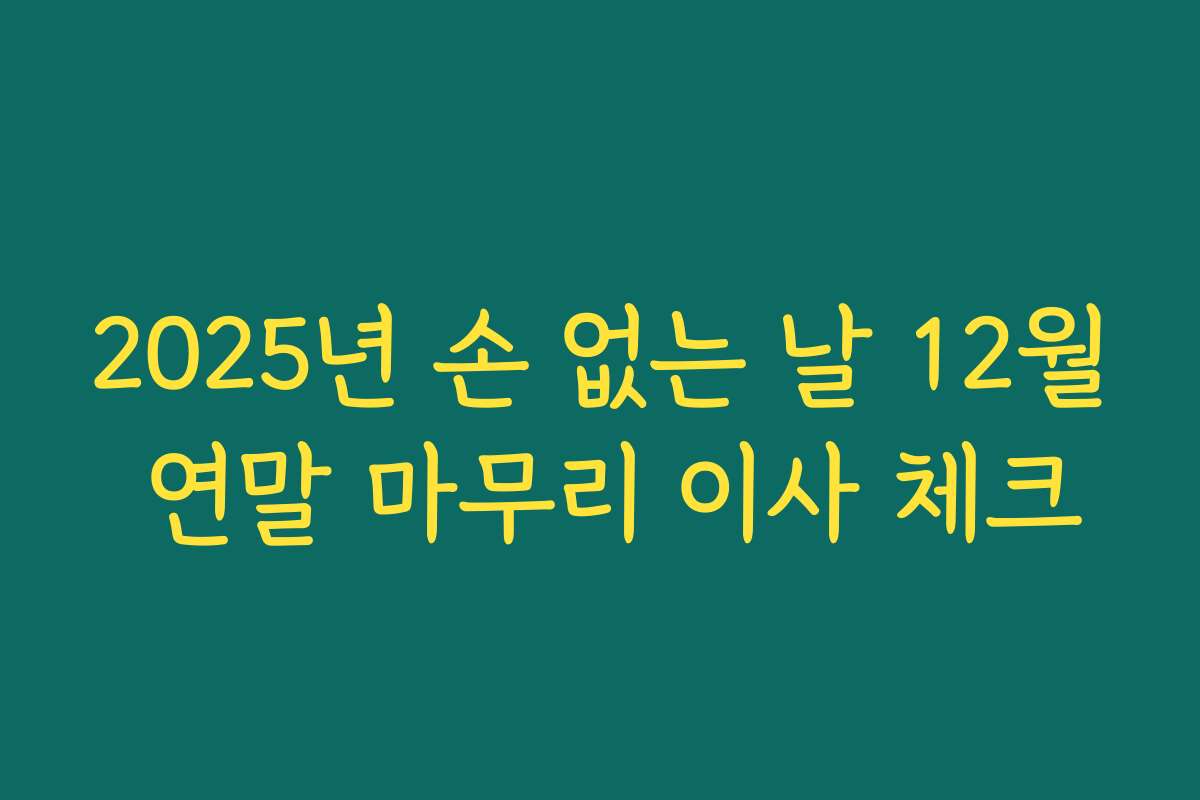 2025년 손 없는 날 12월 연말 마무리 이사 체크