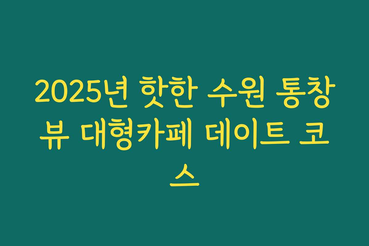 2025년 핫한 수원 통창뷰 대형카페 데이트 코스