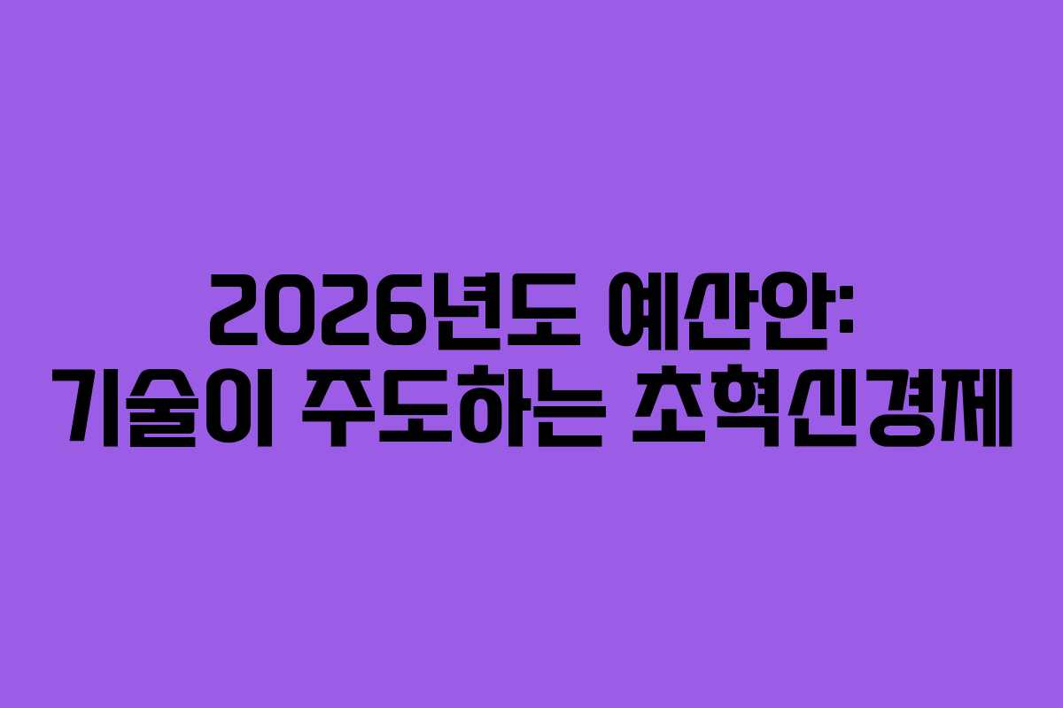 2026년도 예산안: 기술이 주도하는 초혁신경제
