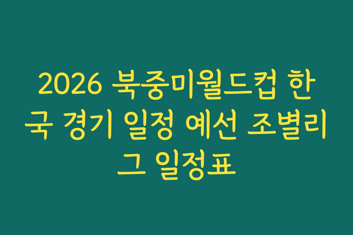 2026 북중미월드컵 한국 경기 일정 예선 조별리그 일정표