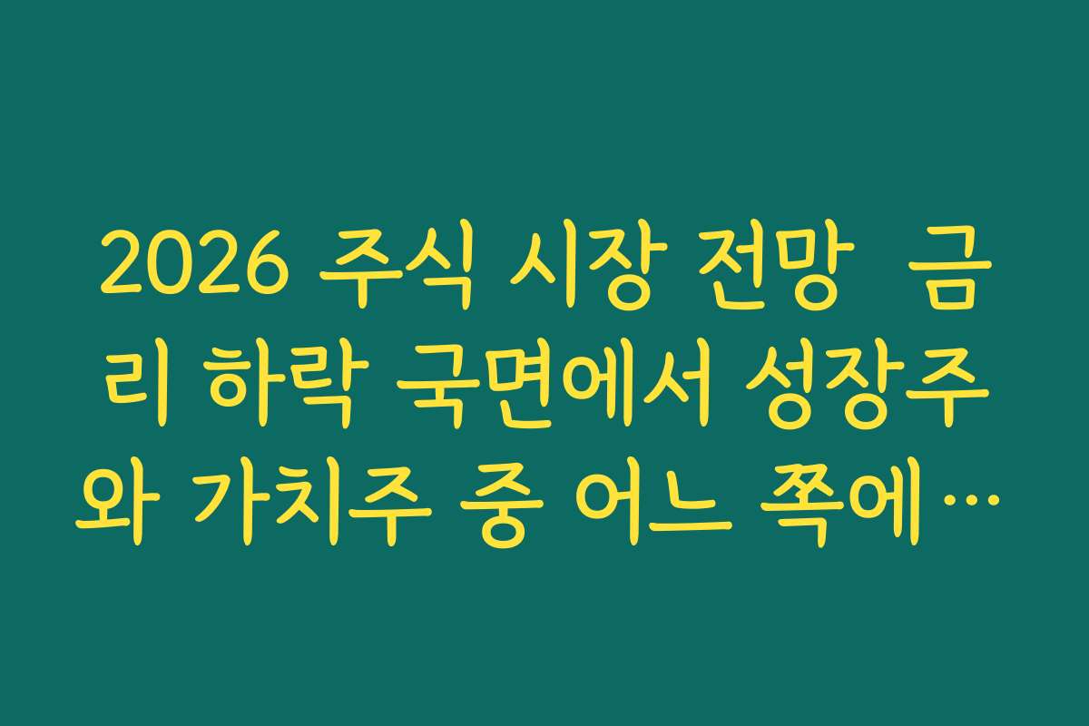 2026 주식 시장 전망  금리 하락 국면에서 성장주와 가치주 중 어느 쪽에 유리한지 정리