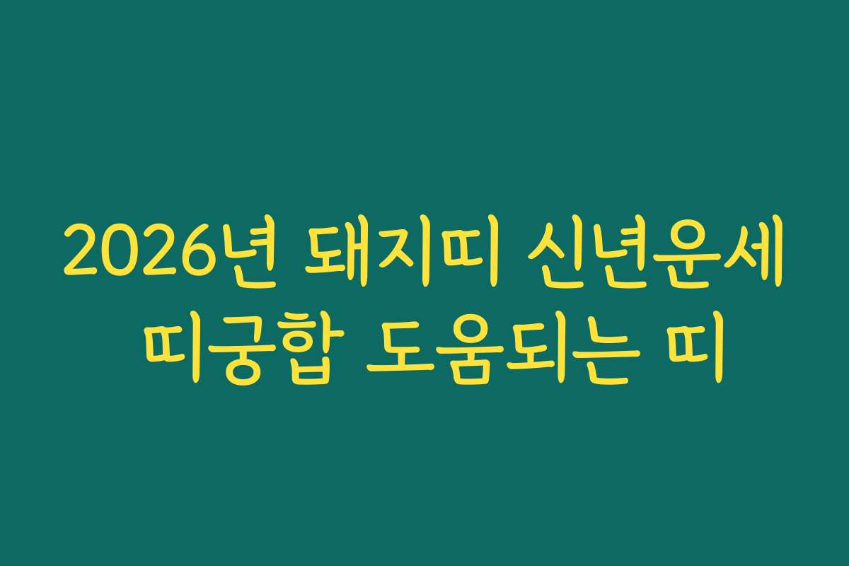2026년 돼지띠 신년운세 띠궁합 도움되는 띠