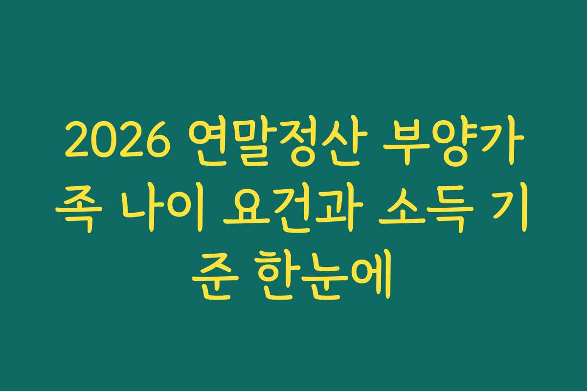 2026 연말정산 부양가족 나이 요건과 소득 기준 한눈에