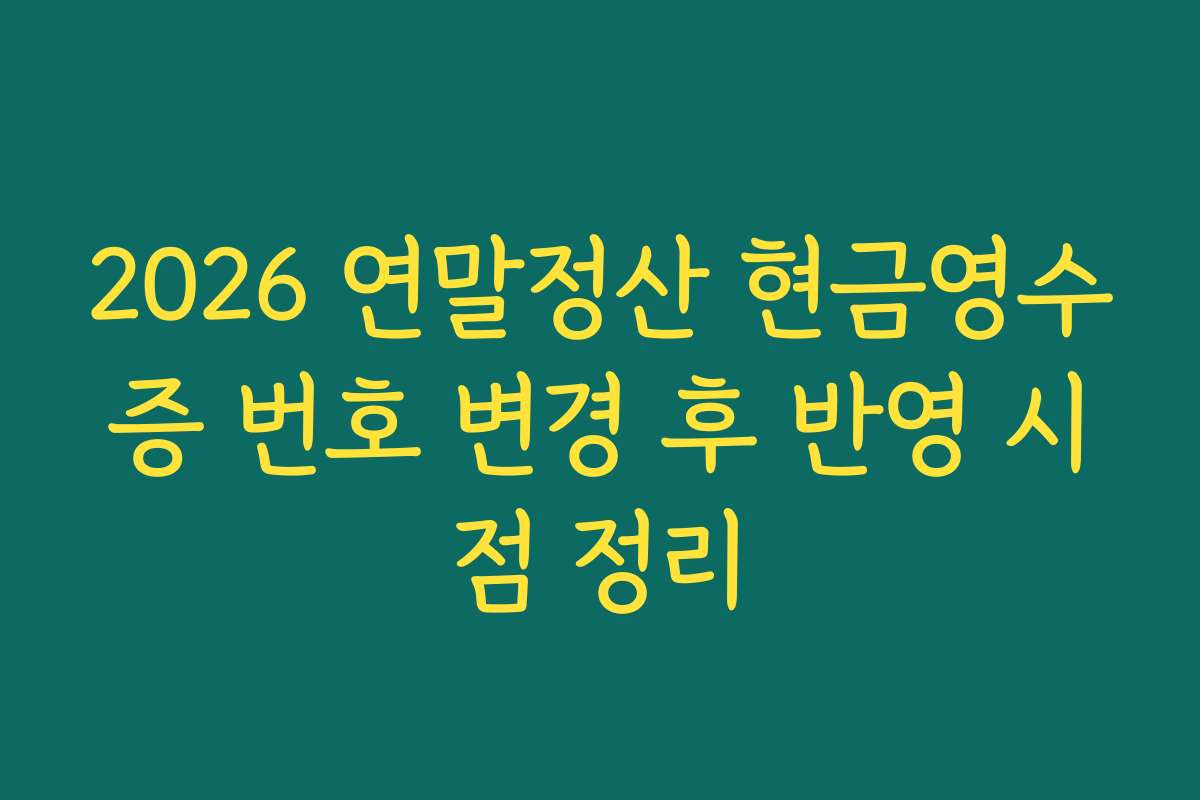 2026 연말정산 현금영수증 번호 변경 후 반영 시점 정리